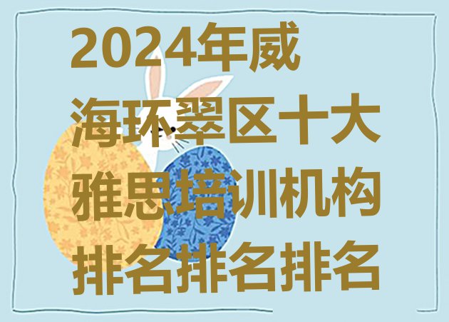 十大2024年威海环翠区十大雅思培训机构排名排名排名排行榜