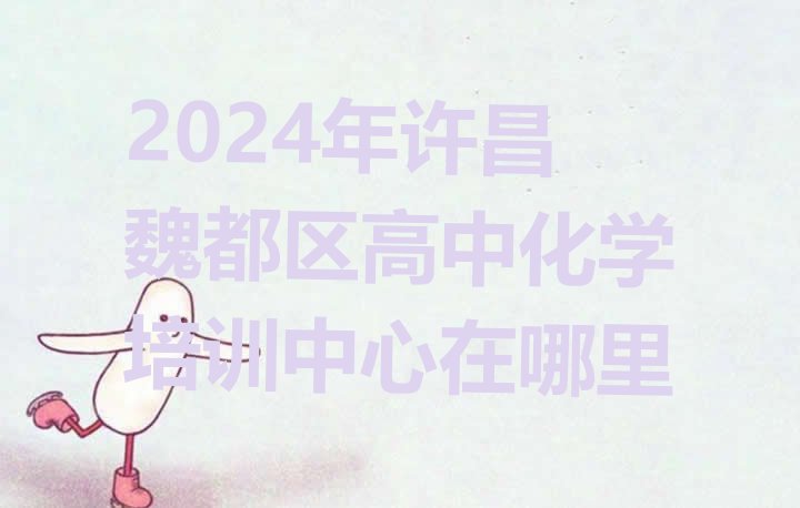 十大2024年许昌魏都区高中化学培训中心在哪里排行榜