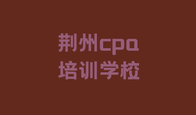 十大2024年荆州荆州区十大cpa培训机构排名排名 荆州东城街道cpa培训多少钱排行榜