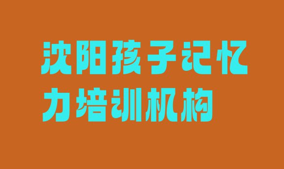 十大2024年沈阳大东区孩子记忆力学校培训哪里好 沈阳大东区比较正规的孩子记忆力学校排行榜