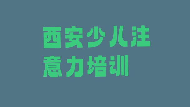 十大2024年西安未央区少儿学习障碍学多久比较好(西安未央区少儿学习障碍教育培训哪里好)排行榜