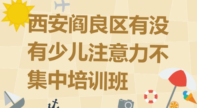 十大西安阎良区有没有少儿注意力不集中培训班排行榜