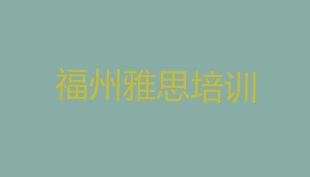 十大2024年福州长乐区雅思培训班多少钱一节课(福州长乐区雅思福州培训学校有多好)排行榜