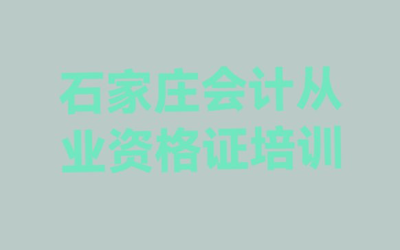 十大2024年石家庄大河镇会计从业资格证可靠的培训机构排行榜