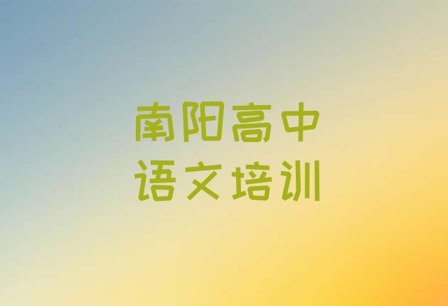 十大2024年南阳宛城区高中语文要学多久才能学会(南阳高中语文那里有培训学校)排行榜