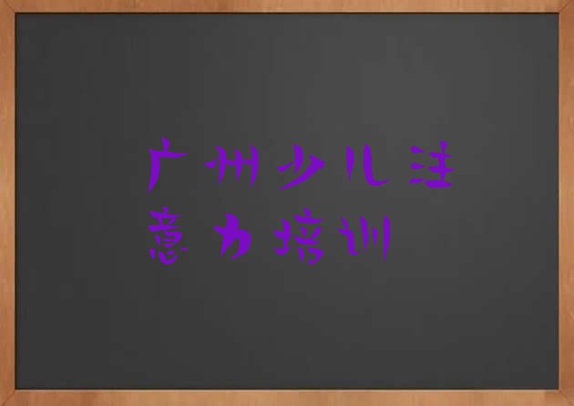 十大11月广州南沙区孩子学习能力培训机构哪个靠谱 广州南沙区孩子学习能力学多久能出师排行榜