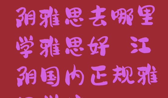 十大2024年江阴雅思去哪里学雅思好 江阴国内正规雅思学校排行榜