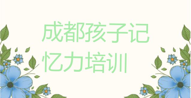 十大成都锦江区有没有孩子记忆力速成班 成都锦江区孩子记忆力选择培训班注意事项排行榜