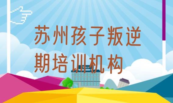 十大2024年苏州吴江区学孩子叛逆期要多少学费要学多久(苏州吴江区孩子叛逆期比较正规的孩子叛逆期学校有哪些)排行榜