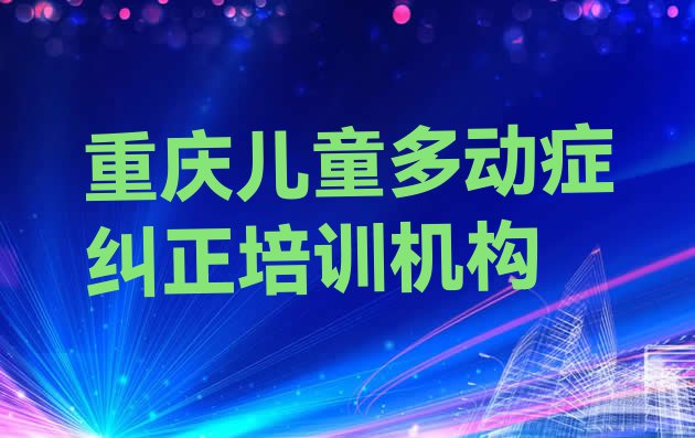 十大重庆武隆区儿童多动症纠正培训班哪里好一点排行榜