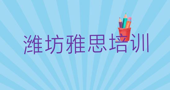 十大2024年潍坊坊安街道雅思培训价格多少钱一个月排行榜