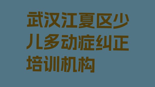 十大11月武汉武汉江夏经济开发区大桥现代产业园少儿多动症纠正培训需要多少钱一个月 武汉江夏区少儿多动症纠正排名前十的培训机构排行榜