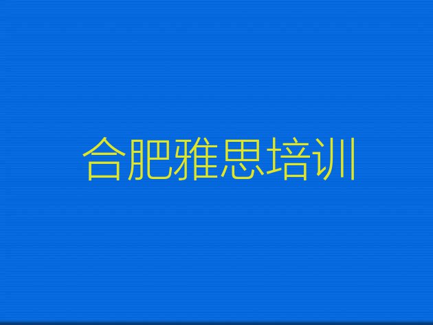 十大11月合肥瑶海区雅思培训要多久时间完成名单一览排行榜