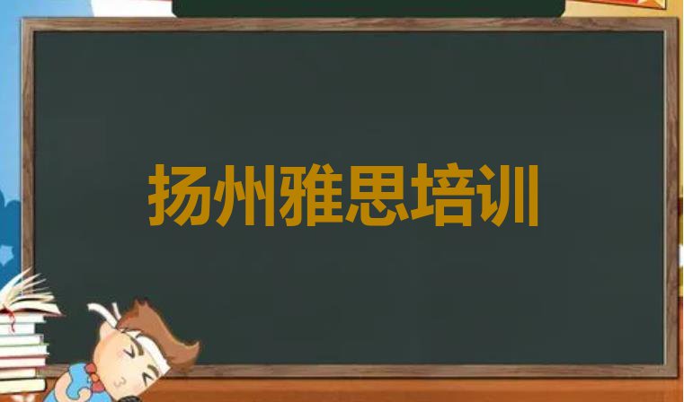 十大2024年扬州雅思培训网络班 扬州广陵区雅思如何选择培训课程排行榜