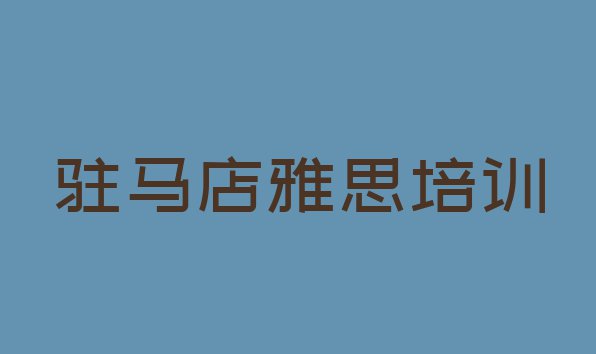 十大2024年驻马店驿城区雅思找雅思培训班去哪里找实力排名名单排行榜