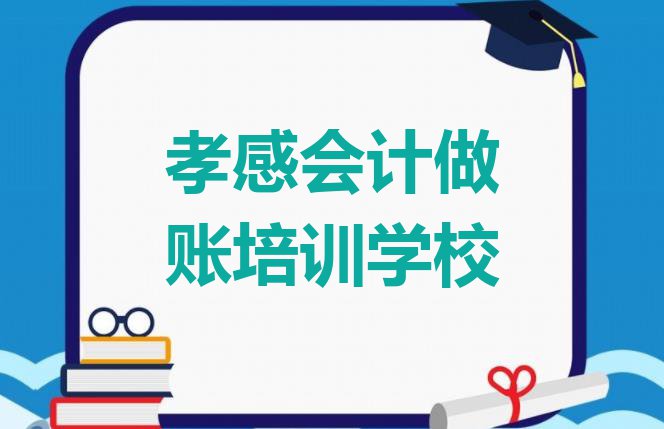 十大2024年孝感孝南区会计做账培训教育机构哪个比较可靠排行榜