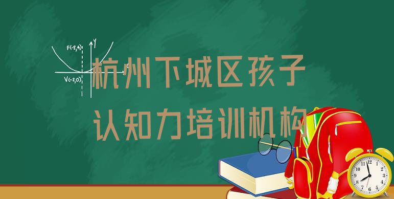 十大杭州下城区孩子认知力培训班的选择实力排名名单排行榜