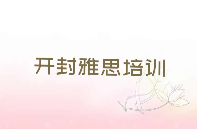 十大2024年开封鼓楼区雅思去培训学校学雅思需要注意什么排行榜