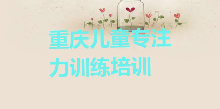 十大重庆大石坝街道儿童专注力训练培训价格怎么样 重庆江北区儿童专注力训练重庆线下培训班报名排行榜