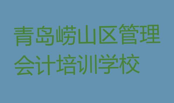 十大11月青岛崂山区管理会计培训班学费多少钱一个月啊 青岛王哥庄街道管理会计培训多少钱排行榜