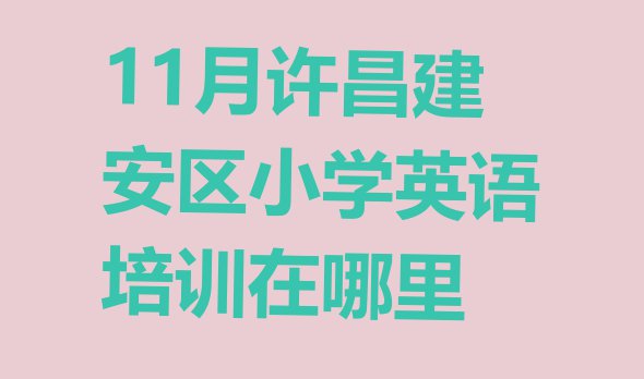 十大11月许昌建安区小学英语培训在哪里排行榜