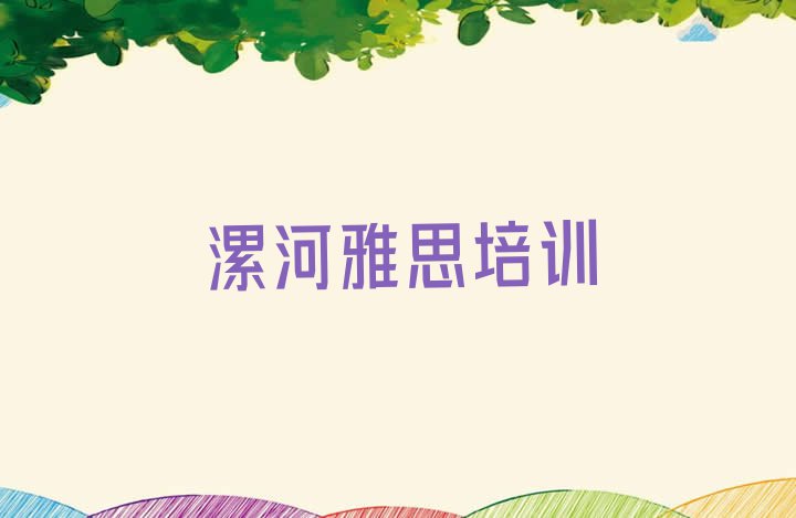 十大漯河郾城区雅思附近雅思培训学校地址查询 漯河龙城镇雅思培训班价格一般多少排行榜