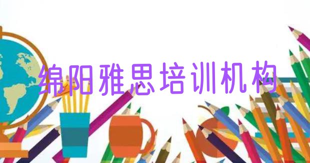 十大2024年绵阳游仙区雅思培训课程内容有哪些(绵阳游仙区学雅思的正规学校推荐)排行榜