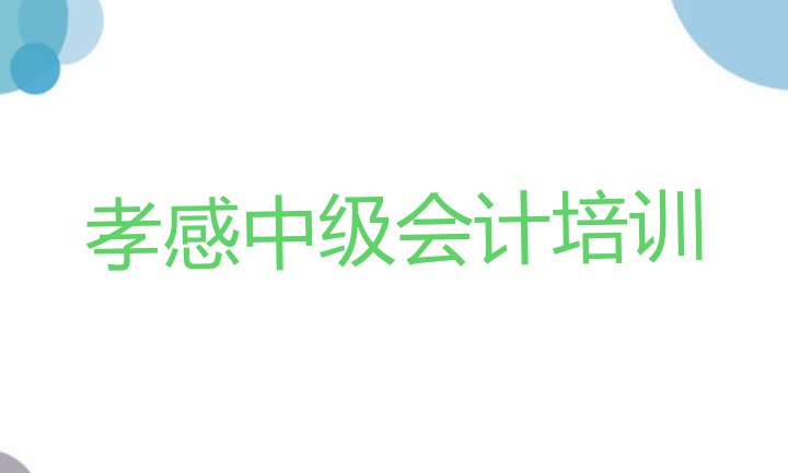 十大孝感孝南区中级会计培训速成班有用吗多少钱排名前五排行榜