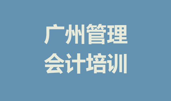 十大广州越秀区管理会计培训学校哪里好 广州越秀区管理会计培训班培训排行榜