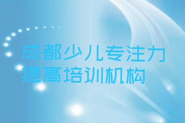 十大2024年成都唐昌镇口碑好的少儿专注力提高教育培训机构排名排行榜