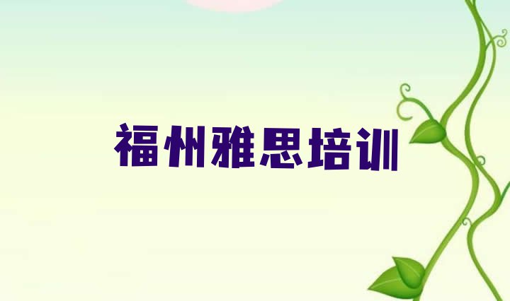 十大福州台江区专业雅思培训哪家好 福州台江区雅思报班多少钱排行榜