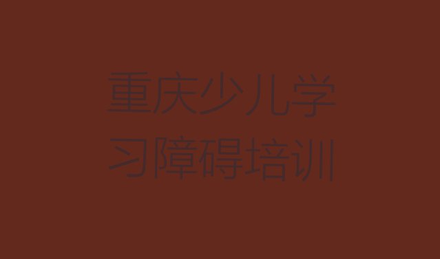 十大2024年重庆涪陵区十大少儿学习障碍培训机构排名前十排行榜