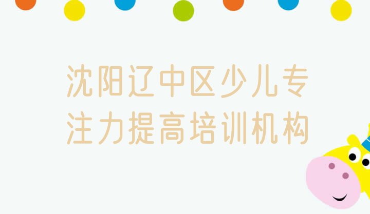 十大11月沈阳辽中区少儿专注力提高线下少儿专注力提高辅导机构哪家好排行榜