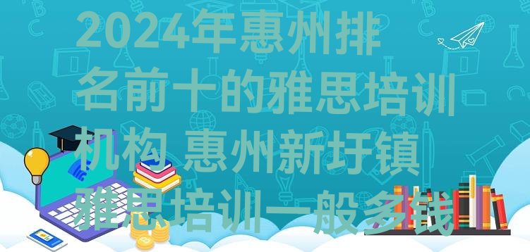 十大2024年惠州排名前十的雅思培训机构 惠州新圩镇雅思培训一般多钱排行榜