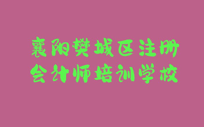 十大襄阳樊城区注册会计师怎么找正规的注册会计师培训班(襄阳注册会计师培训机构一览表)排行榜