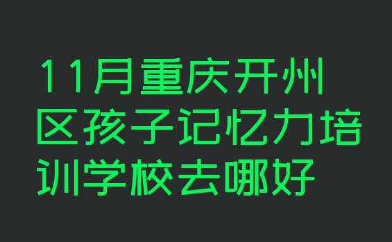 十大11月重庆开州区孩子记忆力培训学校去哪好排行榜