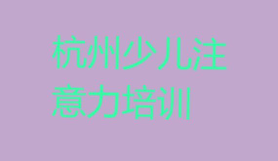 十大2024年杭州拱墅区儿童多动症纠正学校学儿童多动症纠正好不好名单更新汇总排行榜