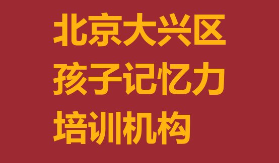 十大北京大兴区孩子记忆力培训规格高师资强(北京孩子记忆力培训班大概多少钱)排行榜