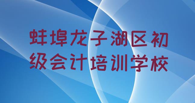 十大11月蚌埠龙子湖区初级会计哪里找初级会计培训班比较好排行榜