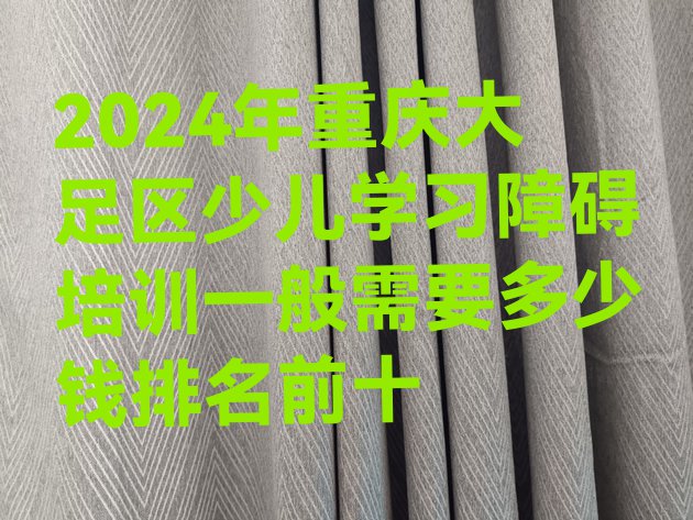 十大2024年重庆大足区少儿学习障碍培训一般需要多少钱排名前十排行榜