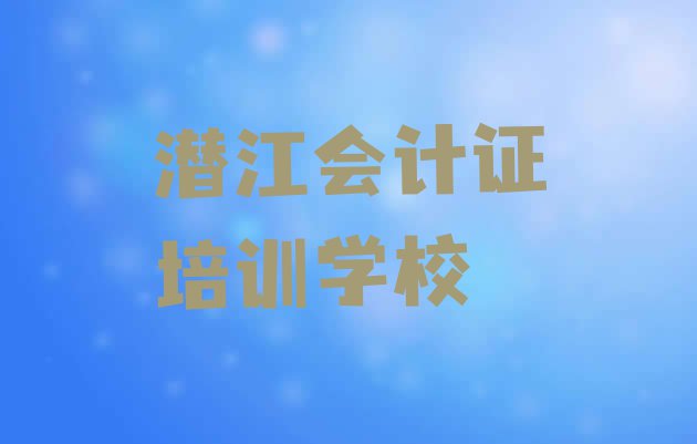 十大潜江会计证潜江培训学校的学费排行榜