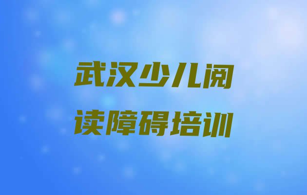 十大武汉少儿阅读障碍培训教育机构简介(武汉少儿阅读障碍)排行榜