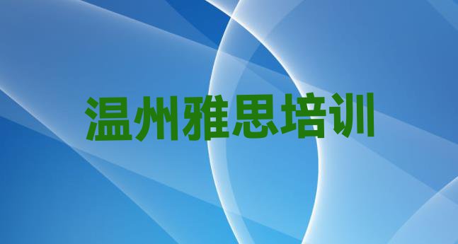 十大温州瓯海区学雅思培训课程(温州瓯海区正规雅思培训学校)排行榜