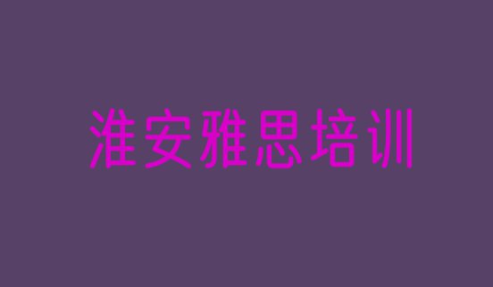 十大淮安淮安区靠谱的雅思机构(淮安雅思培训学校哪所好)排行榜