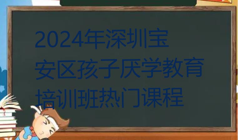 十大2024年深圳宝安区孩子厌学教育培训班热门课程排行榜