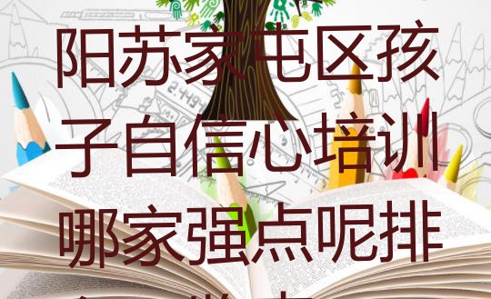 十大2024年沈阳苏家屯区孩子自信心培训哪家强点呢排名一览表排行榜