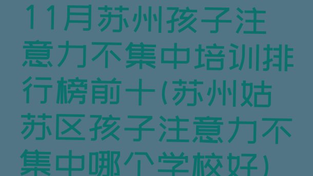 十大11月苏州孩子注意力不集中培训排行榜前十(苏州姑苏区孩子注意力不集中哪个学校好)排行榜