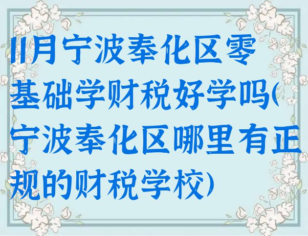 十大11月宁波奉化区零基础学财税好学吗(宁波奉化区哪里有正规的财税学校)排行榜