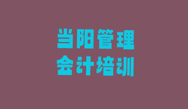 十大11月当阳管理会计培训班报名表排行榜