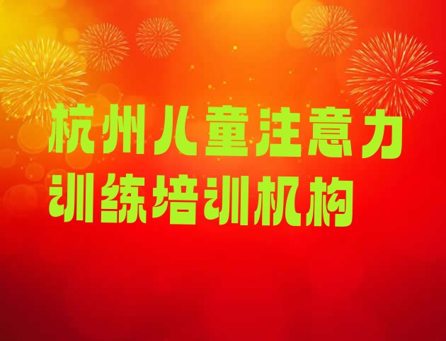 十大2024年杭州余杭区儿童注意力训练杭州有哪些儿童注意力训练培训班排行榜